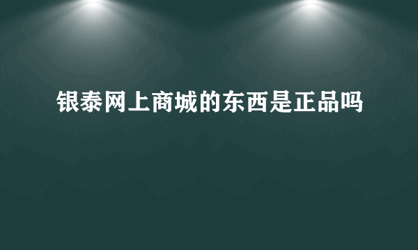 银泰网上商城的东西是正品吗