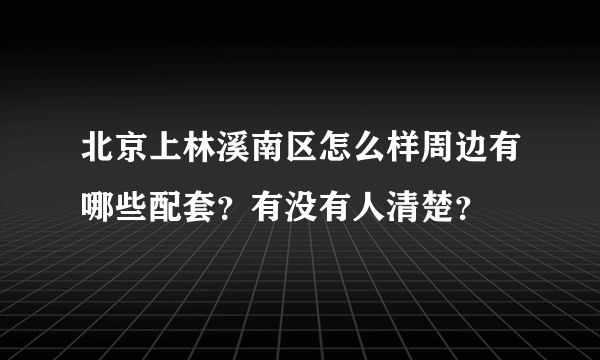 北京上林溪南区怎么样周边有哪些配套？有没有人清楚？