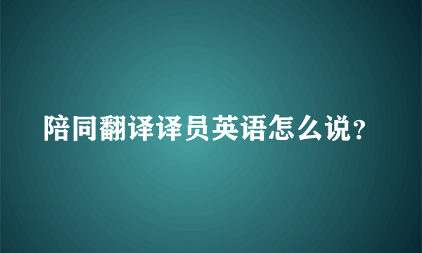 陪同翻译译员英语怎么说？