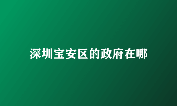 深圳宝安区的政府在哪