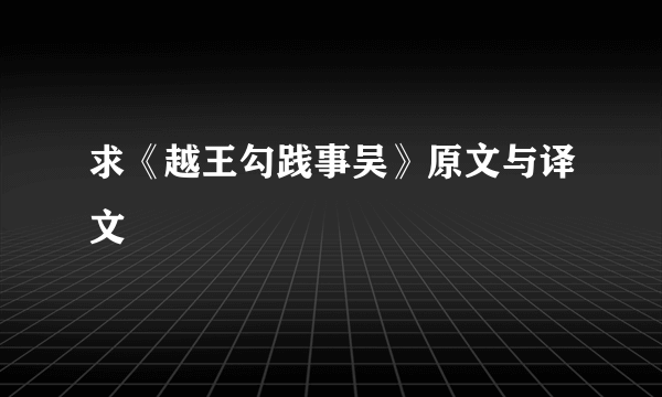 求《越王勾践事吴》原文与译文