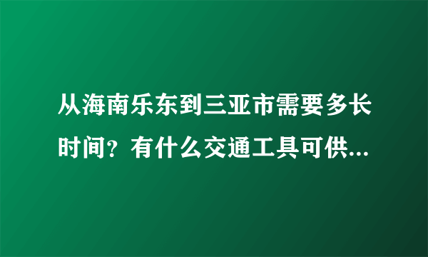 从海南乐东到三亚市需要多长时间？有什么交通工具可供选择？是否便捷