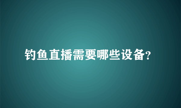 钓鱼直播需要哪些设备？