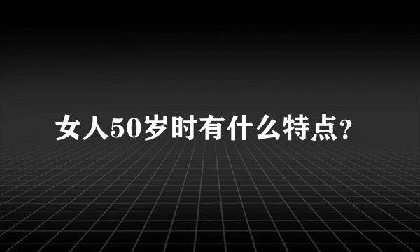 女人50岁时有什么特点？