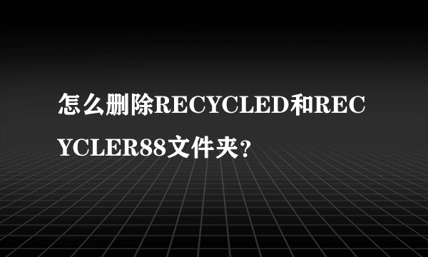 怎么删除RECYCLED和RECYCLER88文件夹？