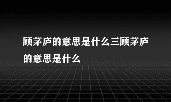 顾茅庐的意思是什么三顾茅庐的意思是什么