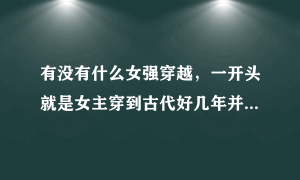 有没有什么女强穿越，一开头就是女主穿到古代好几年并且有自己的势力的小说？