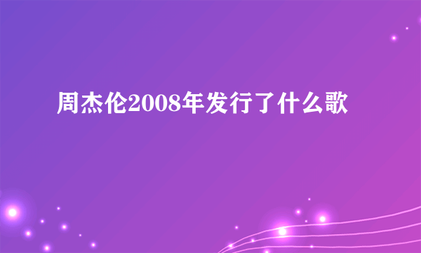 周杰伦2008年发行了什么歌