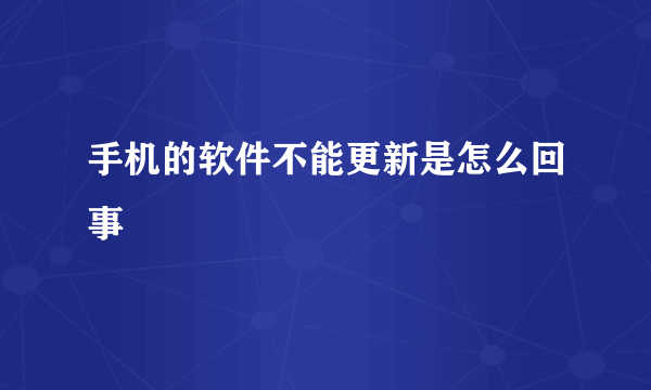 手机的软件不能更新是怎么回事