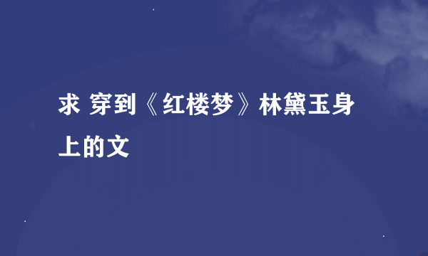 求 穿到《红楼梦》林黛玉身上的文