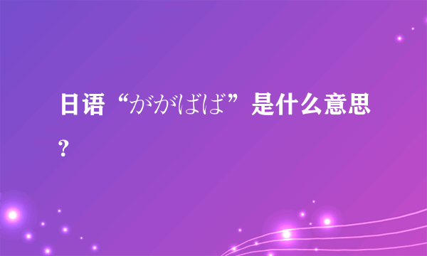 日语“ががばば”是什么意思？