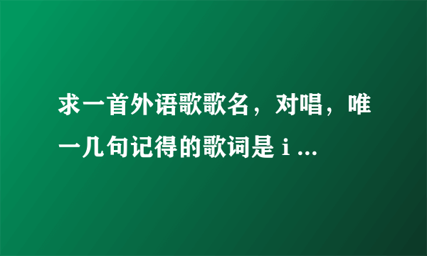 求一首外语歌歌名，对唱，唯一几句记得的歌词是 i love you, for a sentimental reason求大神帮助