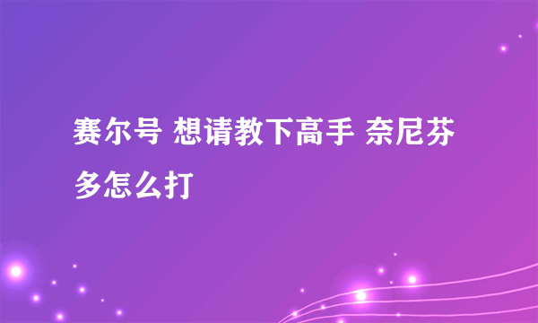 赛尔号 想请教下高手 奈尼芬多怎么打