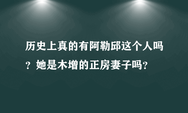 历史上真的有阿勒邱这个人吗？她是木增的正房妻子吗？