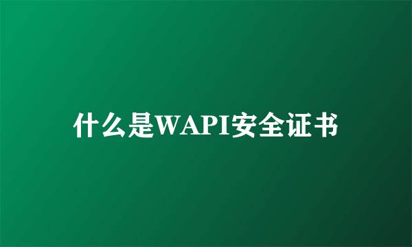 什么是WAPI安全证书