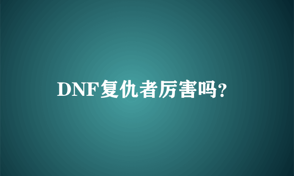 DNF复仇者厉害吗？