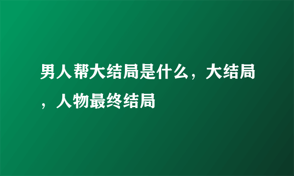 男人帮大结局是什么，大结局，人物最终结局