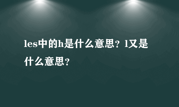 les中的h是什么意思？l又是什么意思？