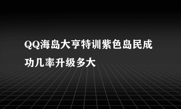 QQ海岛大亨特训紫色岛民成功几率升级多大