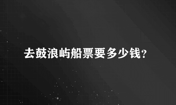 去鼓浪屿船票要多少钱？