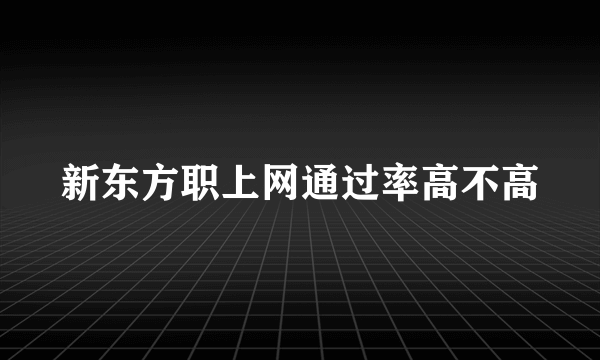 新东方职上网通过率高不高