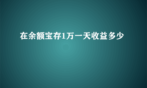 在余额宝存1万一天收益多少