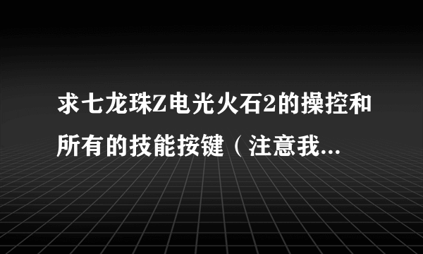 求七龙珠Z电光火石2的操控和所有的技能按键（注意我是电脑版的）。