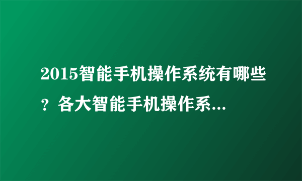 2015智能手机操作系统有哪些？各大智能手机操作系统各有什么优势