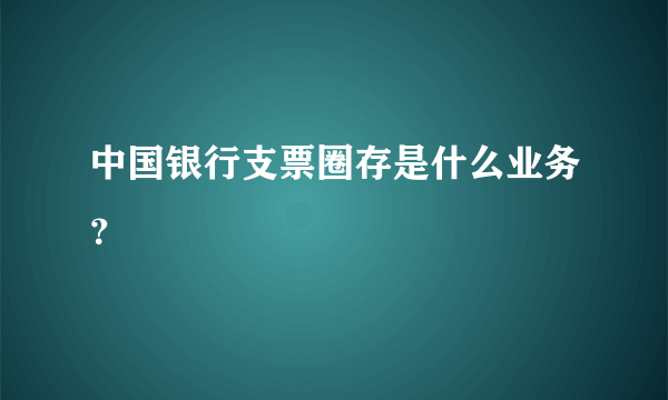 中国银行支票圈存是什么业务？