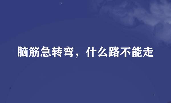 脑筋急转弯，什么路不能走