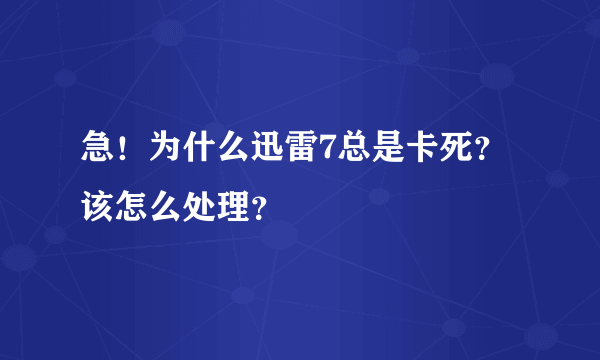 急！为什么迅雷7总是卡死？该怎么处理？