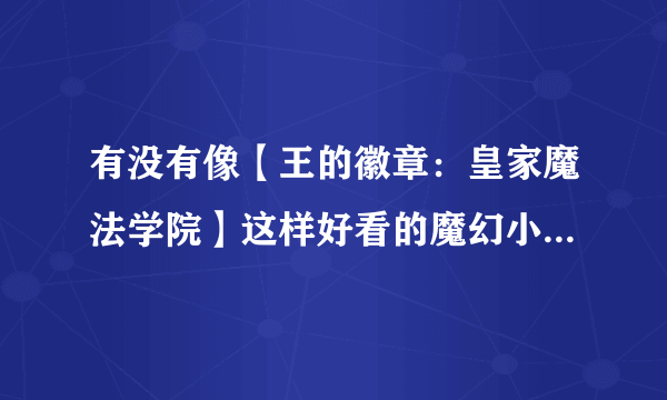 有没有像【王的徽章：皇家魔法学院】这样好看的魔幻小说？【不要冒险的，要魔幻纯情的，最好是皇室】