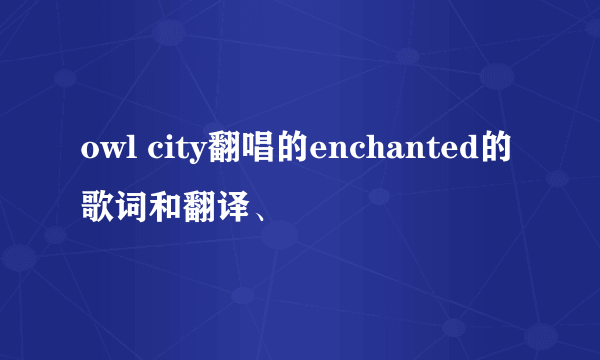 owl city翻唱的enchanted的歌词和翻译、