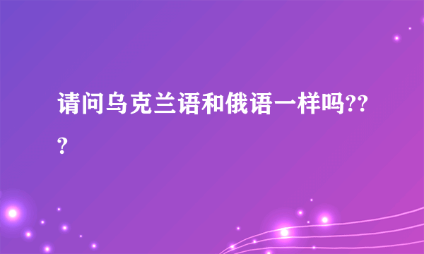 请问乌克兰语和俄语一样吗???