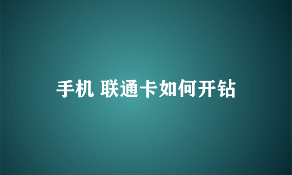 手机 联通卡如何开钻