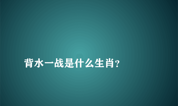 
背水一战是什么生肖？

