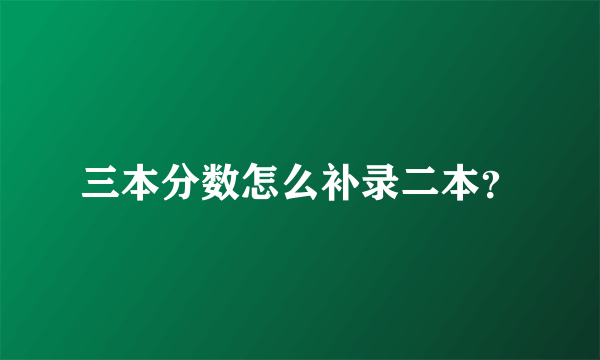 三本分数怎么补录二本？