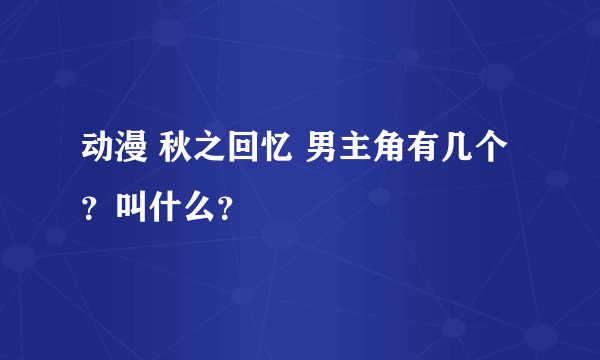 动漫 秋之回忆 男主角有几个？叫什么？