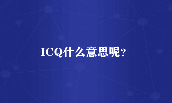 ICQ什么意思呢？