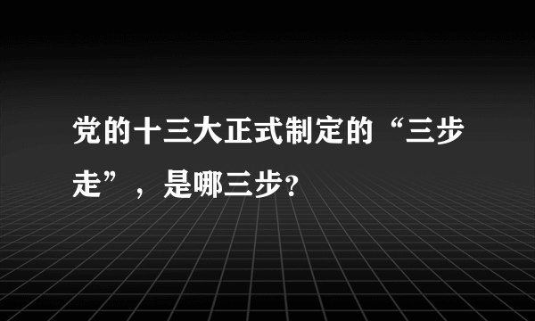 党的十三大正式制定的“三步走”，是哪三步？