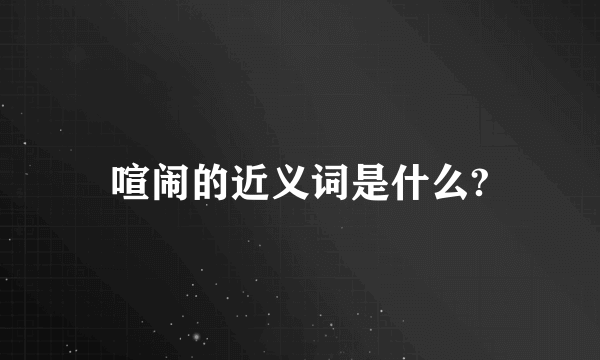 喧闹的近义词是什么?