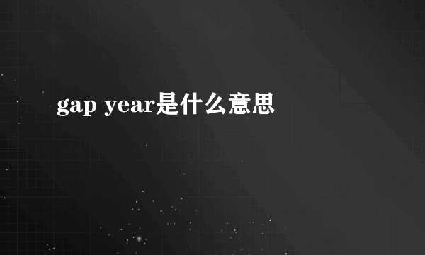 gap year是什么意思