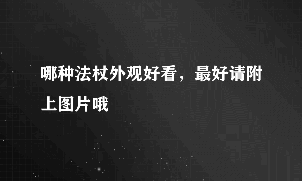 哪种法杖外观好看，最好请附上图片哦