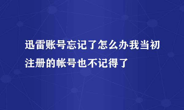 迅雷账号忘记了怎么办我当初注册的帐号也不记得了