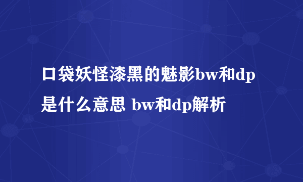 口袋妖怪漆黑的魅影bw和dp是什么意思 bw和dp解析