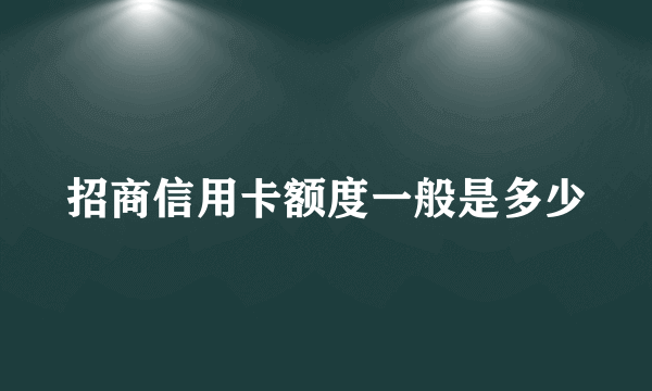 招商信用卡额度一般是多少