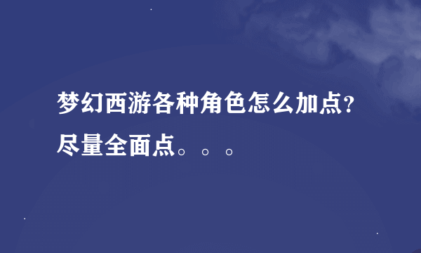 梦幻西游各种角色怎么加点？尽量全面点。。。