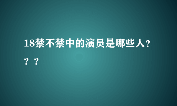 18禁不禁中的演员是哪些人？？？