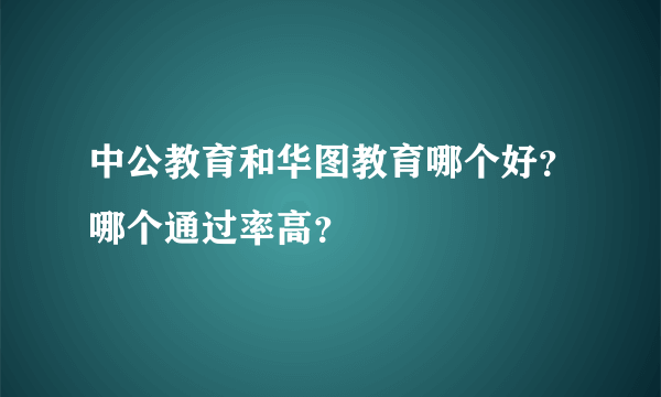 中公教育和华图教育哪个好？哪个通过率高？