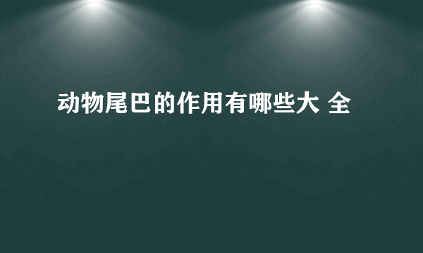 动物尾巴的作用有哪些大 全